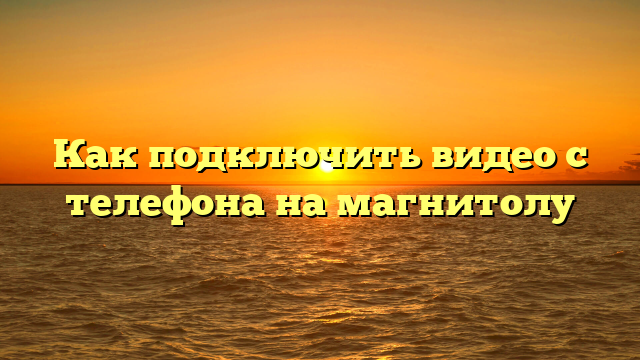 Как подключить видео с телефона на магнитолу