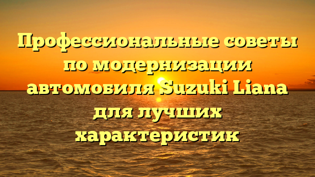 Профессиональные советы по модернизации автомобиля Suzuki Liana для лучших характеристик